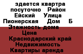 здается квартра посуточно › Район ­ Ейский  › Улица ­ Пионерская  › Дом ­ 2Б › Этажность дома ­ 9 › Цена ­ 2 350 - Краснодарский край Недвижимость » Квартиры аренда   